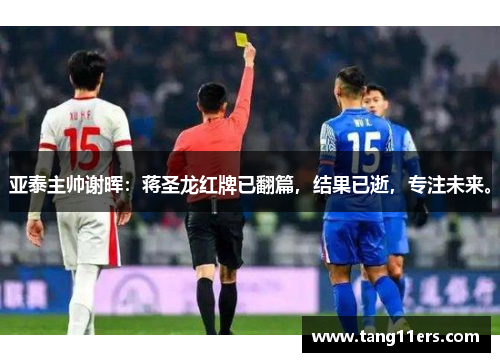 亚泰主帅谢晖:蒋圣龙红牌已翻篇,结果已逝,专注未来。 亚泰主帅谢晖:蒋圣龙红牌已翻篇,结果已逝,专注未来。