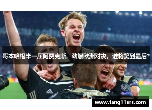 哥本哈根半一压阿贾克斯,劲爆欧洲对决,谁将笑到最后? 哥本哈根半一压阿贾克斯,劲爆欧洲对决,谁将笑到最后?