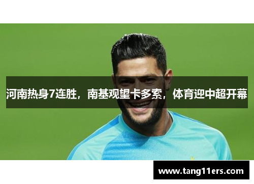 河南热身7连胜,南基观望卡多索,体育迎中超开幕 河南热身7连胜,南基观望卡多索,体育迎中超开幕