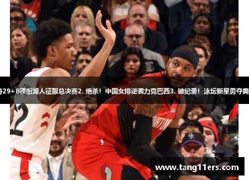 1. 乔丹29+8领衔湖人征服总决赛2. 绝杀!中国女排逆袭力克巴西3. 破纪录!泳坛新星勇夺奥运金牌 1. 乔丹29+8领衔湖人征服总决赛2. 绝杀!中国女排逆袭力克巴西3. 破纪录!泳坛新星勇夺奥运金牌