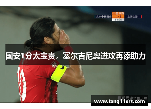 国安1分太宝贵,塞尔吉尼奥进攻再添助力 国安1分太宝贵,塞尔吉尼奥进攻再添助力