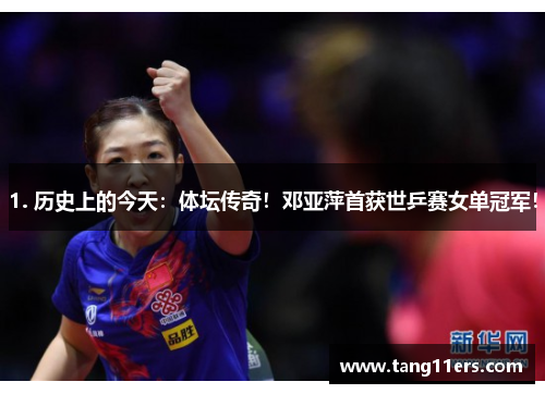 1. 历史上的今天:体坛传奇!邓亚萍首获世乒赛女单冠军! 1. 历史上的今天:体坛传奇!邓亚萍首获世乒赛女单冠军!