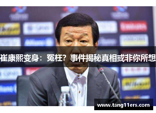 崔康熙变身:冤枉?事件揭秘真相或非你所想 崔康熙变身:冤枉?事件揭秘真相或非你所想