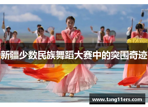 新疆少数民族舞蹈大赛中的突围奇迹 新疆少数民族舞蹈大赛中的突围奇迹