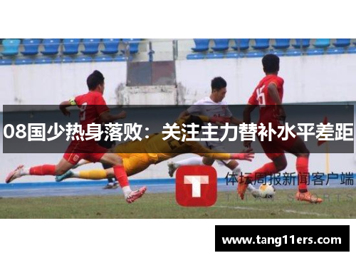 08国少热身落败:关注主力替补水平差距 08国少热身落败:关注主力替补水平差距